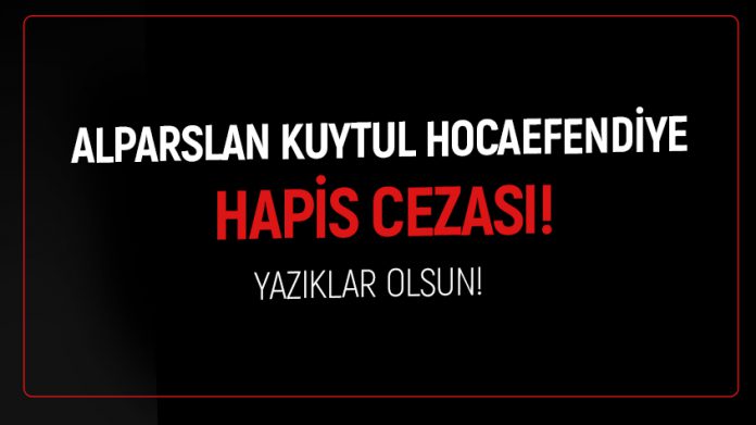 ALPARSLAN KUYTUL HOCAEFENDİ'YE HAPİS CEZASI!