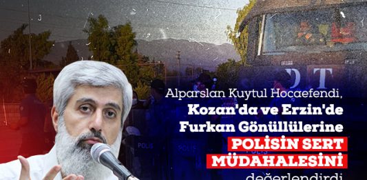 Alparslan Kuytul, Kozan ve Erzin'de Polisin Furkan Gönüllülerine Sert Müdahalede Bulunmasını Değerlendirdi